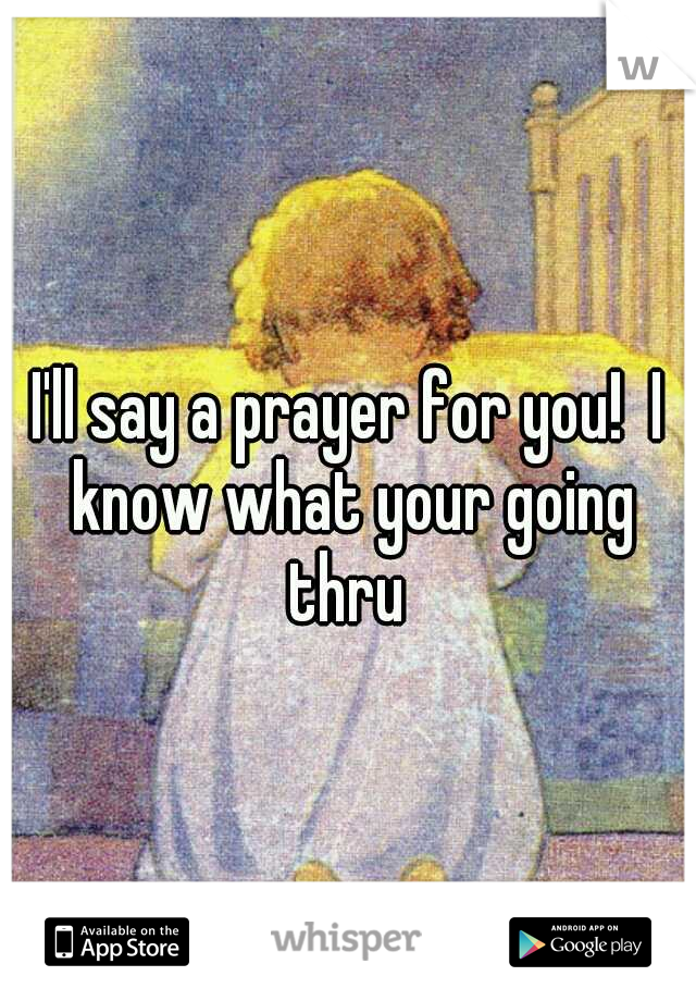 I'll say a prayer for you!  I know what your going thru 