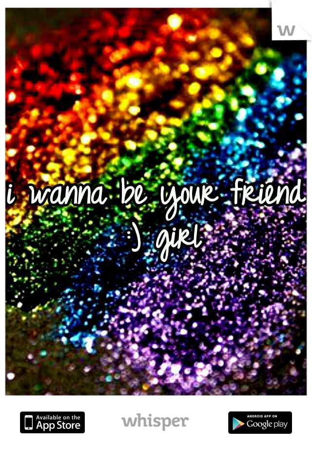 i wanna be your friend :) girl