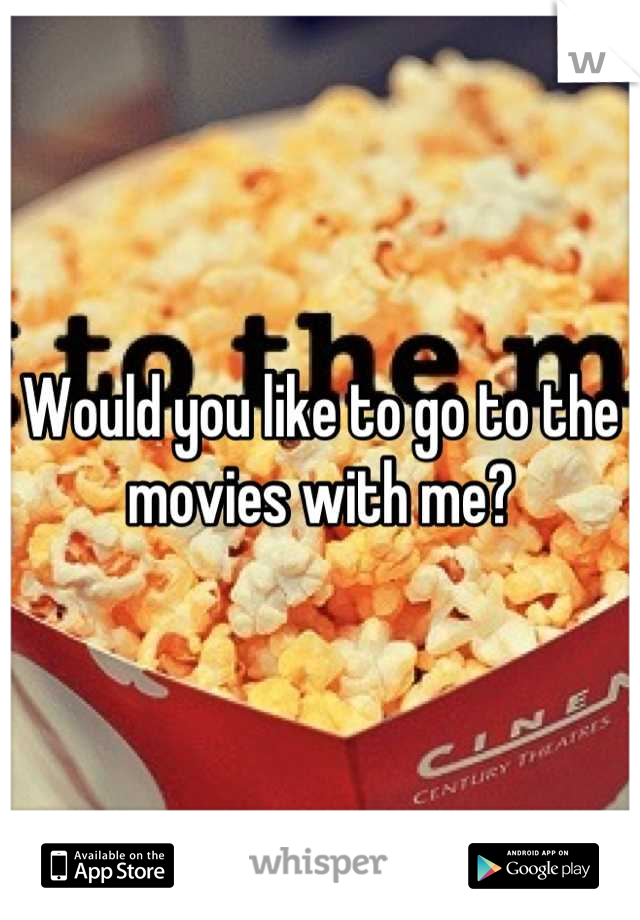 Would you like to go to the movies with me?