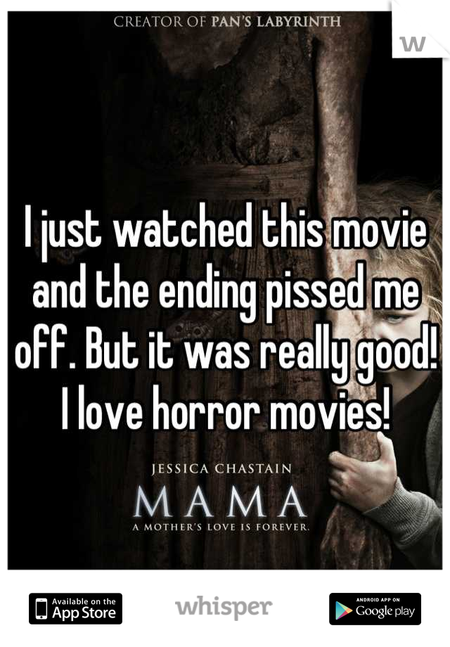 I just watched this movie and the ending pissed me off. But it was really good! I love horror movies!