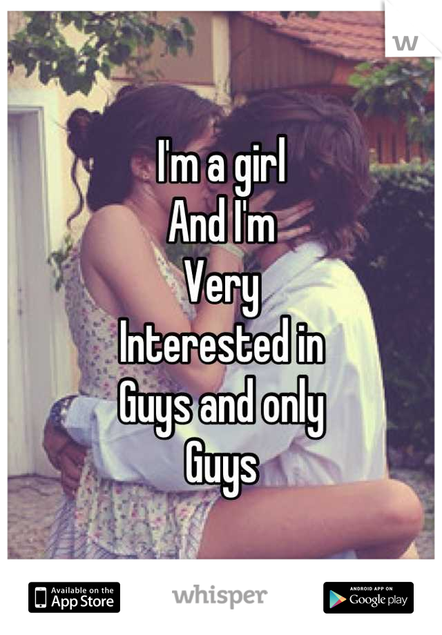 I'm a girl
And I'm 
Very
Interested in
Guys and only
Guys