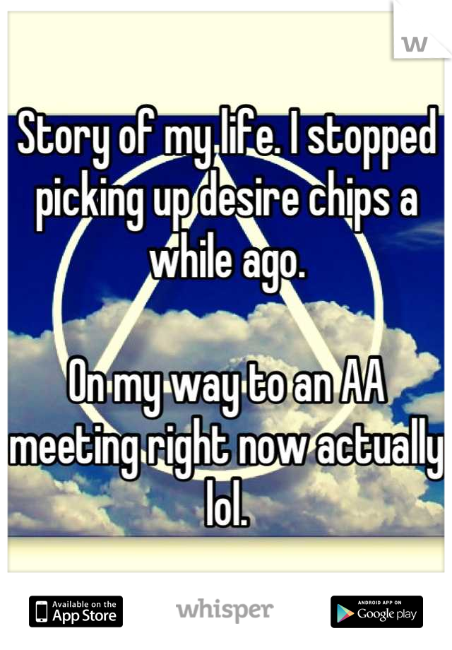 Story of my life. I stopped picking up desire chips a while ago.

On my way to an AA meeting right now actually lol.