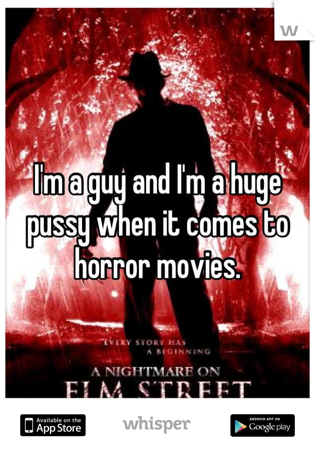 I'm a guy and I'm a huge pussy when it comes to horror movies.