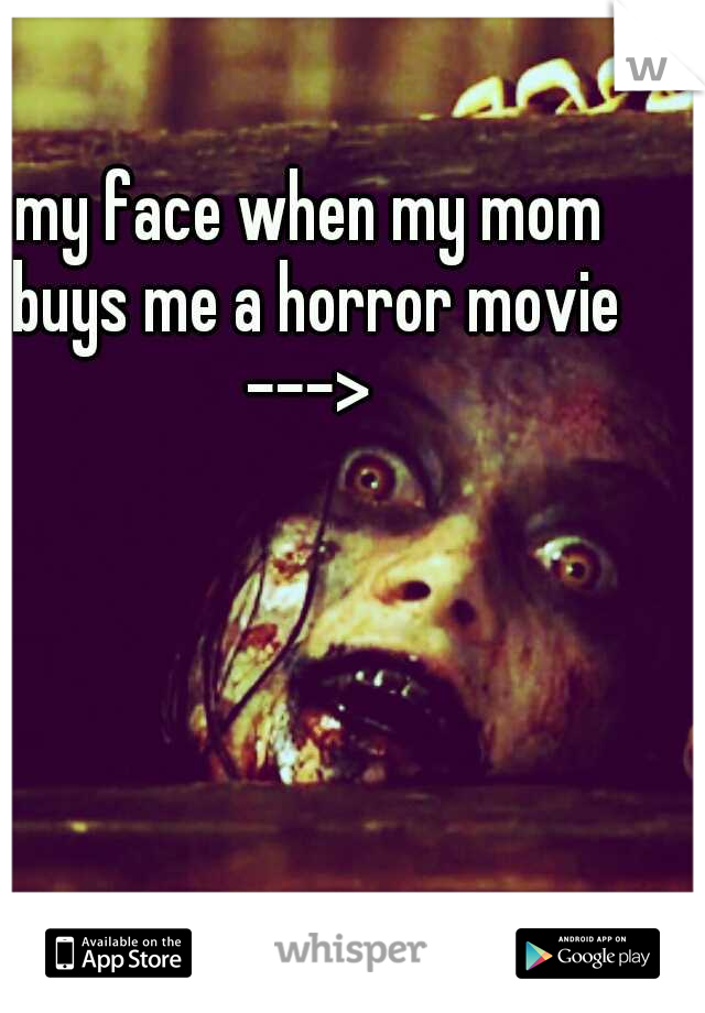 my face when my mom buys me a horror movie ---> 