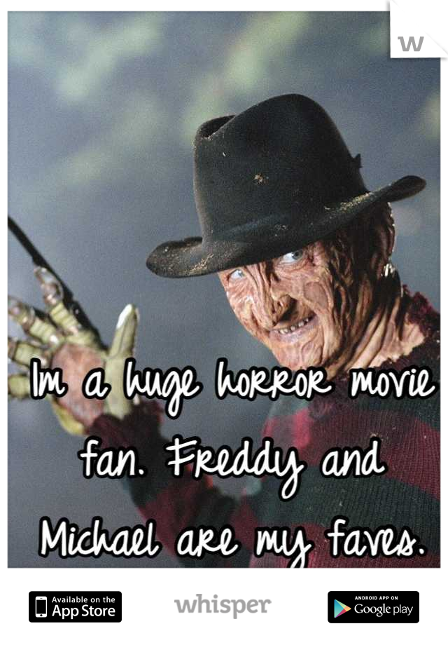 Im a huge horror movie fan. Freddy and Michael are my faves.
<3