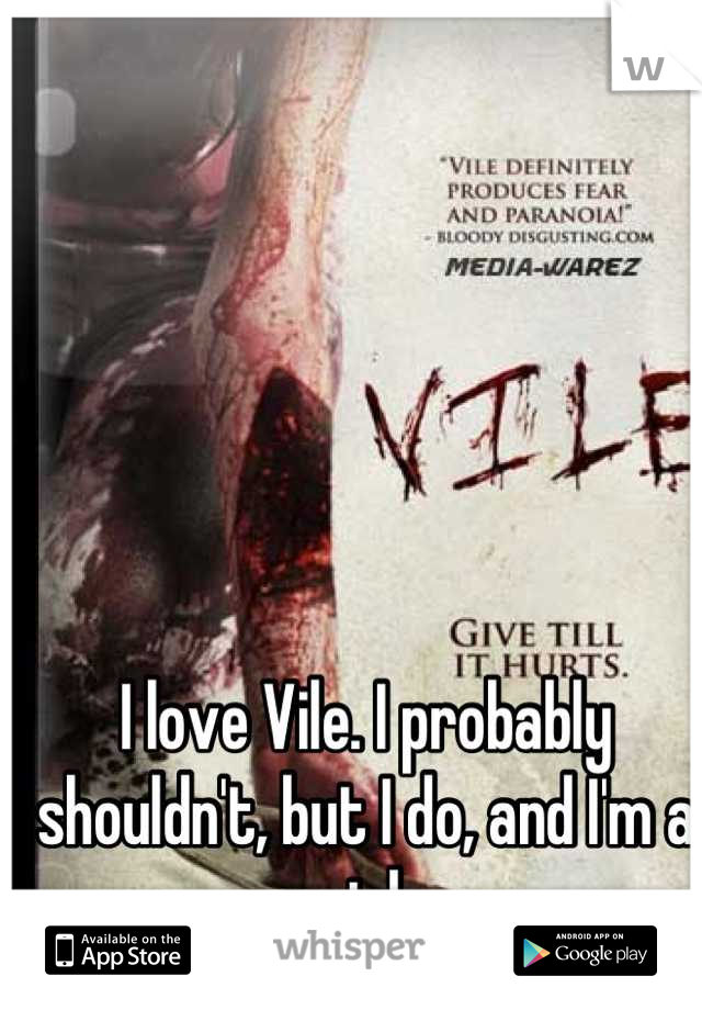 I love Vile. I probably shouldn't, but I do, and I'm a girl.