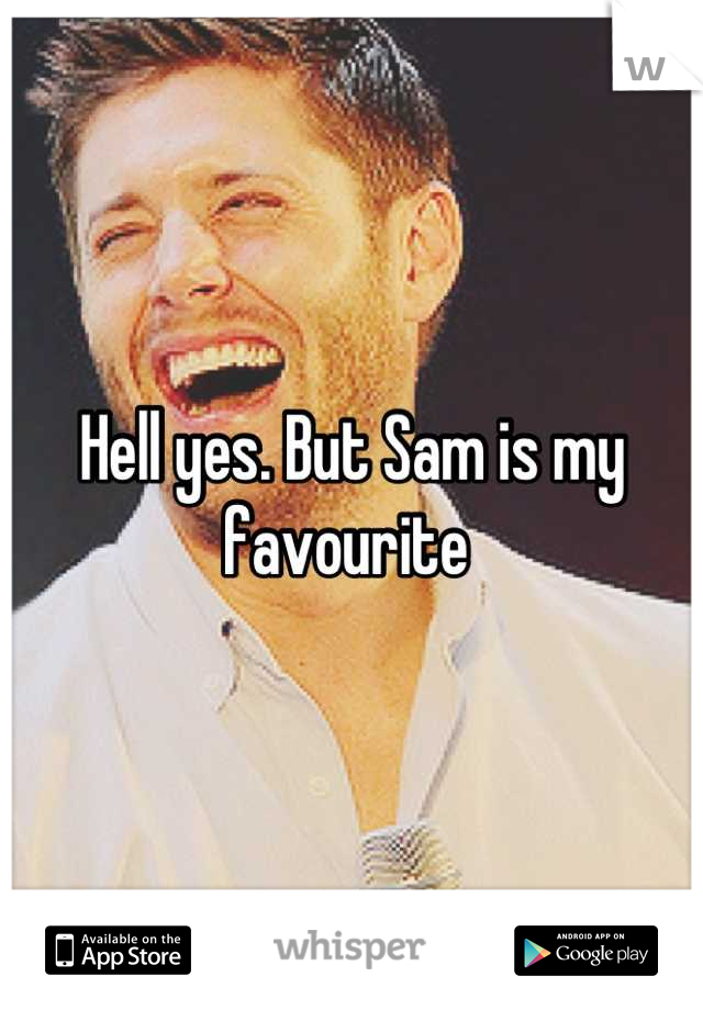 Hell yes. But Sam is my favourite 