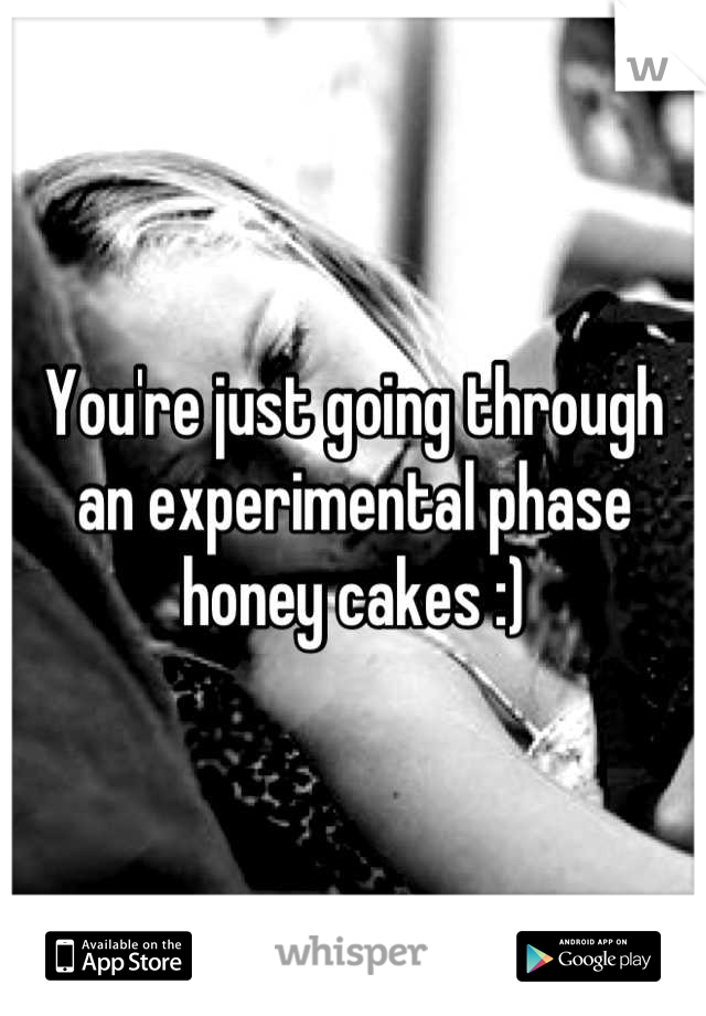 You're just going through an experimental phase honey cakes :)