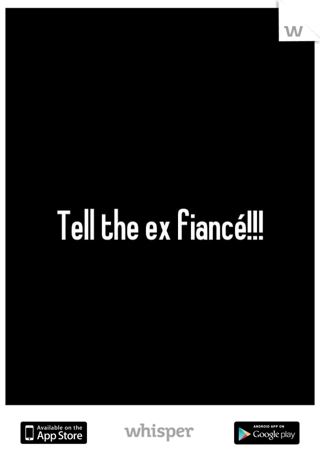 Tell the ex fiancé!!!