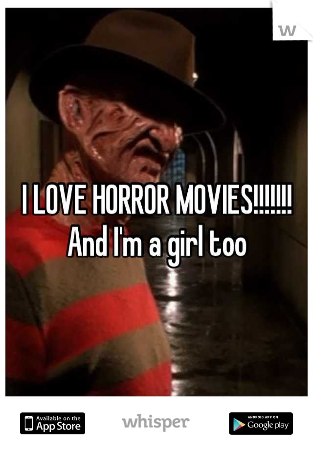 I LOVE HORROR MOVIES!!!!!!! And I'm a girl too