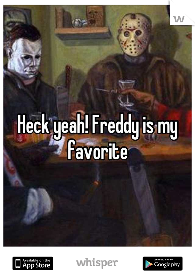 Heck yeah! Freddy is my favorite