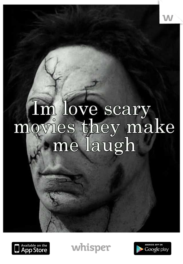 Im love scary movies they make me laugh