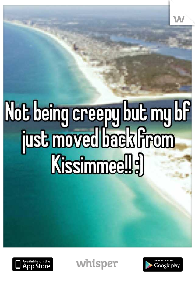 Not being creepy but my bf just moved back from Kissimmee!! :)
