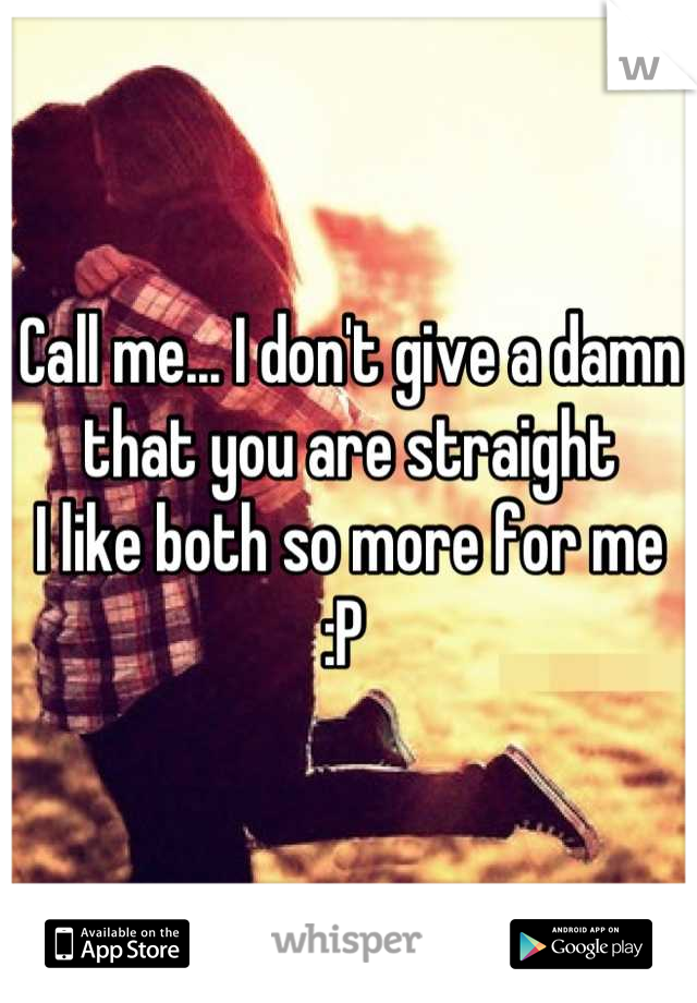 Call me... I don't give a damn that you are straight 
I like both so more for me :P 