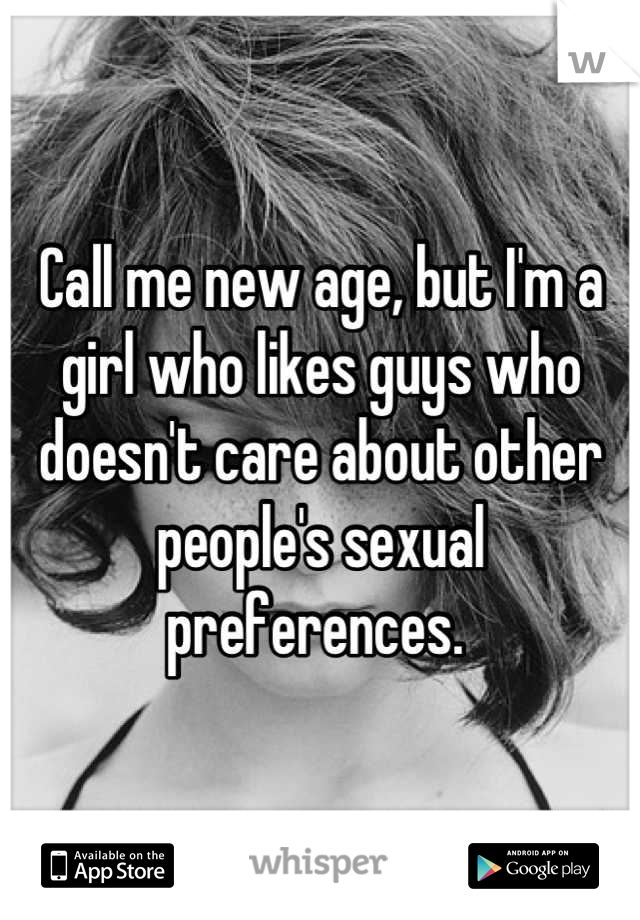 Call me new age, but I'm a girl who likes guys who doesn't care about other people's sexual preferences. 