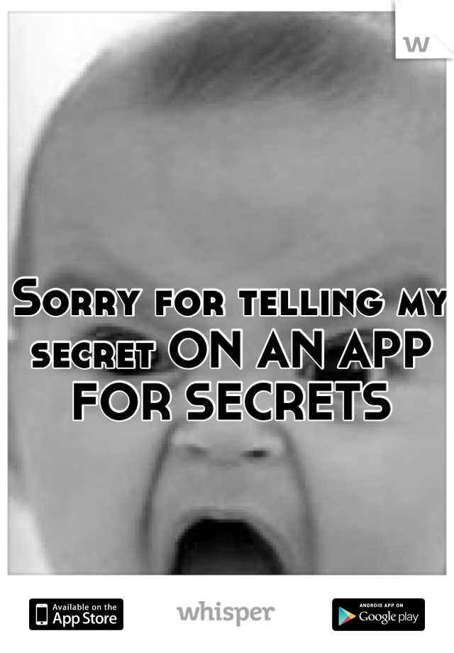 Sorry for telling my secret ON AN APP FOR SECRETS