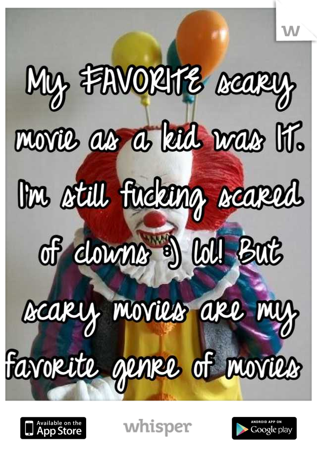 My FAVORITE scary movie as a kid was IT. I'm still fucking scared of clowns :) lol! But scary movies are my favorite genre of movies 