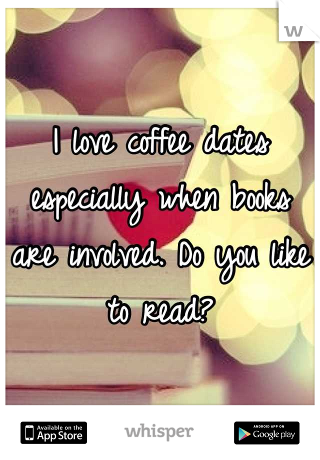 I love coffee dates especially when books are involved. Do you like to read?