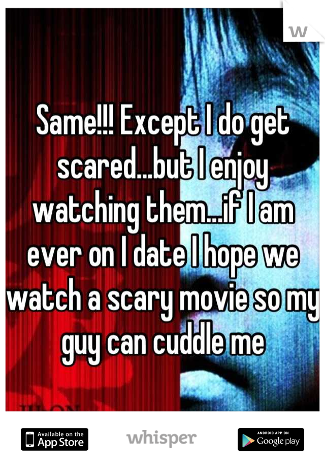 Same!!! Except I do get scared...but I enjoy watching them...if I am ever on I date I hope we watch a scary movie so my guy can cuddle me