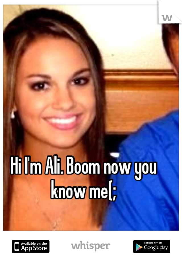 Hi I'm Ali. Boom now you know me(;
