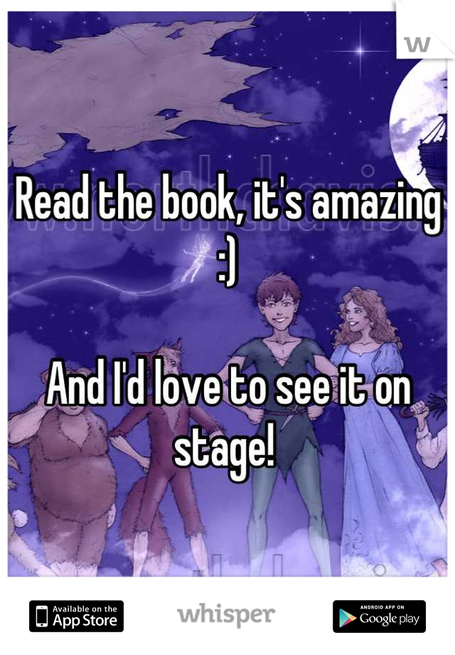 Read the book, it's amazing :)

And I'd love to see it on stage! 
