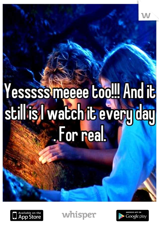 Yesssss meeee too!!! And it still is I watch it every day . For real.