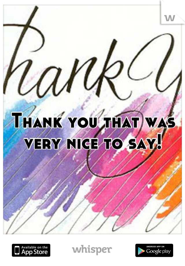 Thank you that was very nice to say!