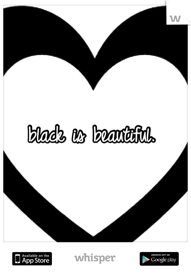 black is beautiful. 