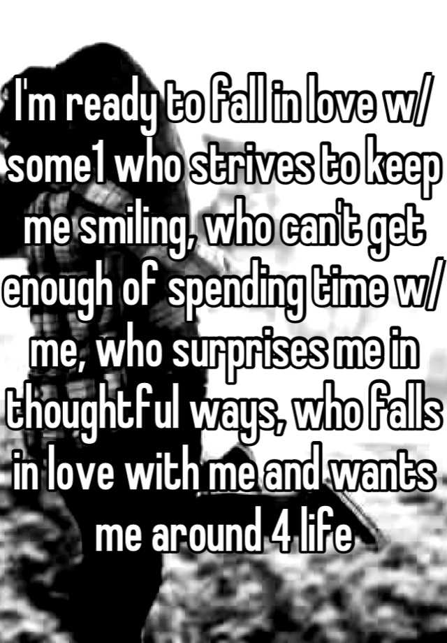 i-m-ready-to-fall-in-love-w-some1-who-strives-to-keep-me-smiling-who