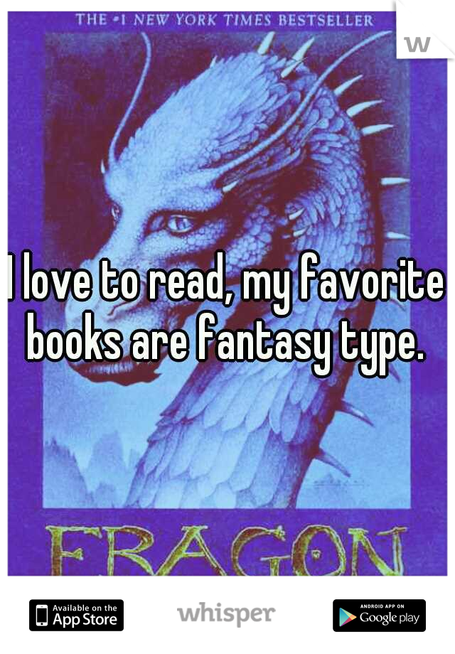 I love to read, my favorite books are fantasy type. 