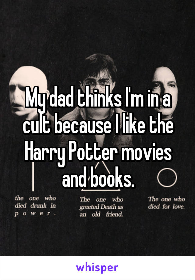 My dad thinks I'm in a cult because I like the Harry Potter movies and books.