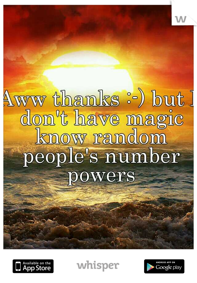 Aww thanks :-) but I don't have magic know random people's number powers