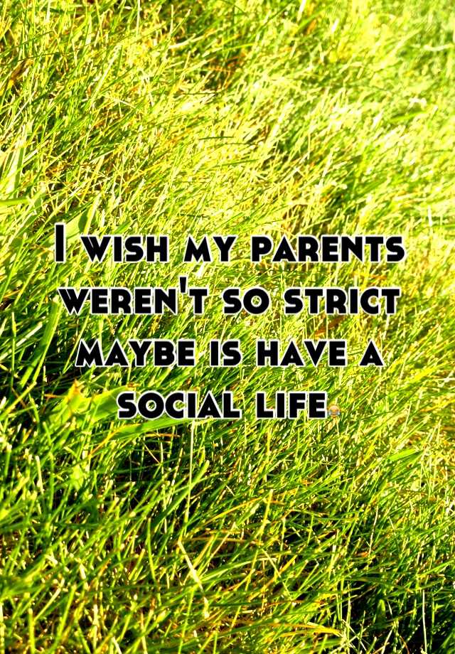 i-wish-my-parents-weren-t-so-strict-maybe-is-have-a-social-life