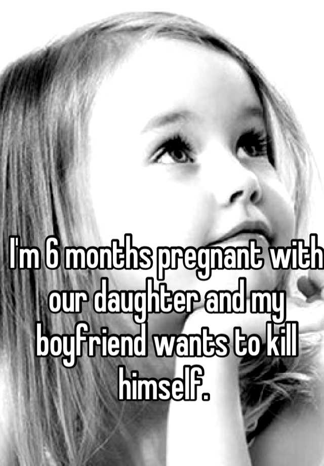 i-m-6-months-pregnant-with-our-daughter-and-my-boyfriend-wants-to-kill