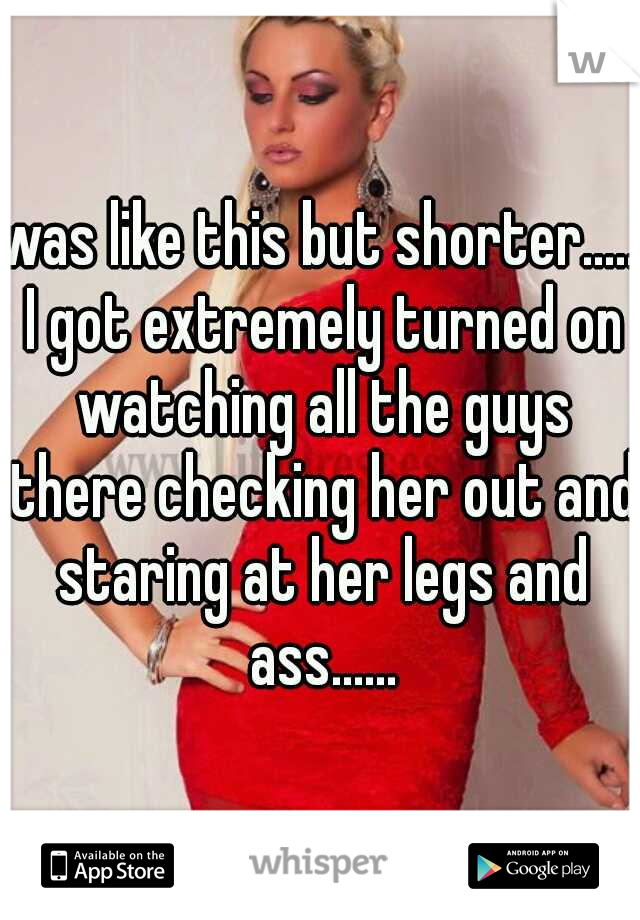 was like this but shorter..... I got extremely turned on watching all the guys there checking her out and staring at her legs and ass......