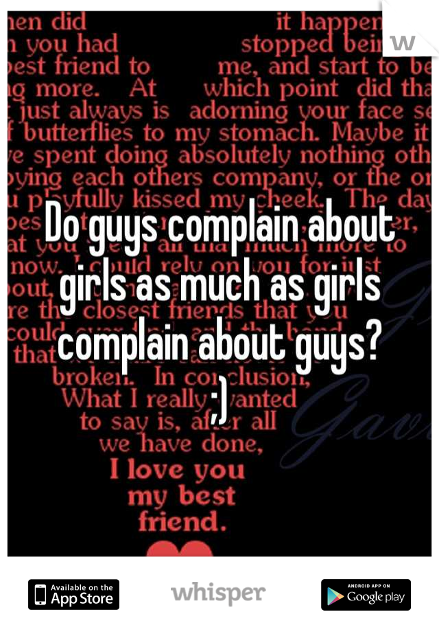 Do guys complain about girls as much as girls complain about guys?
;)