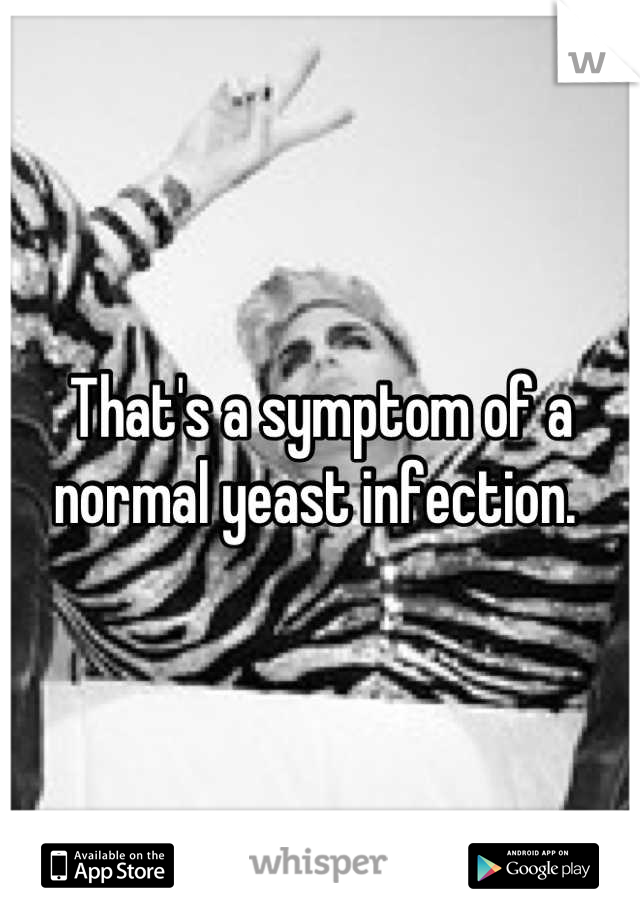 That's a symptom of a normal yeast infection. 