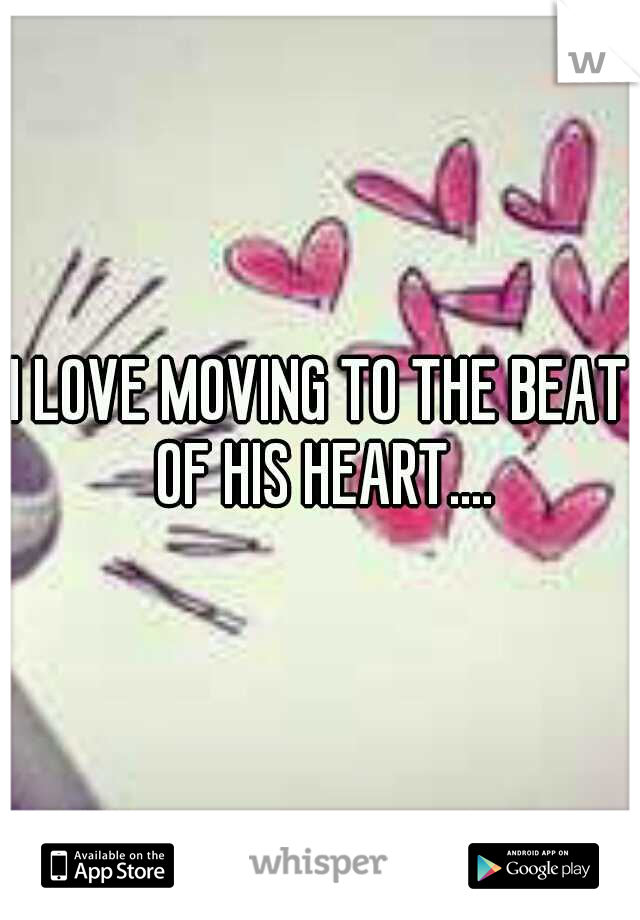 I LOVE MOVING TO THE BEAT OF HIS HEART....