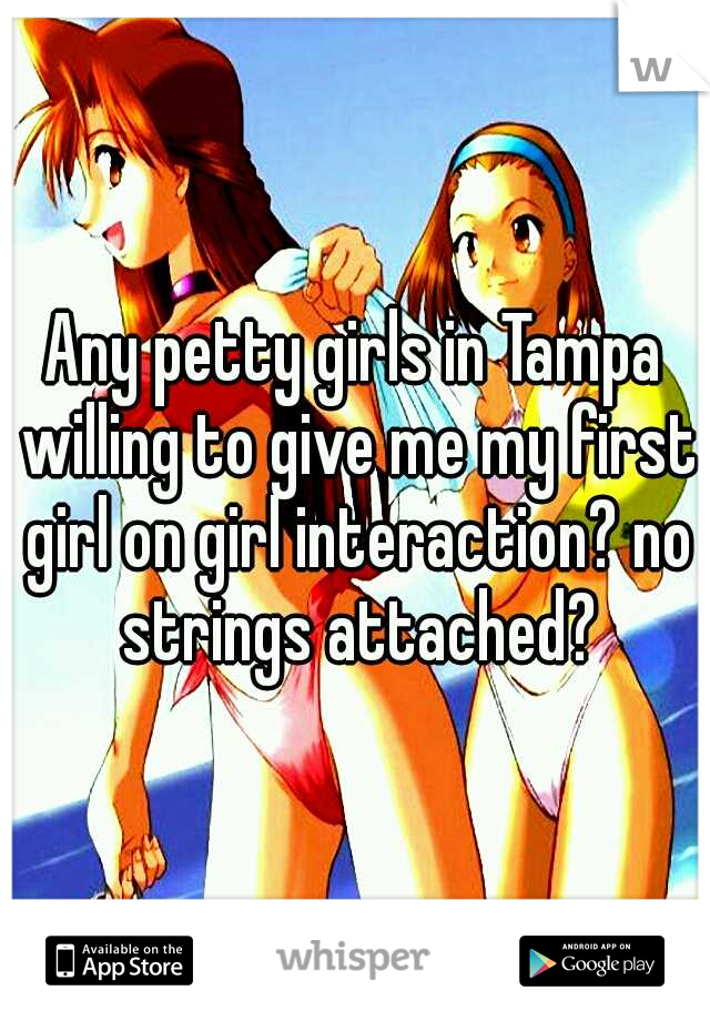 Any petty girls in Tampa willing to give me my first girl on girl interaction? no strings attached?