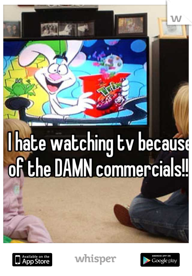 I hate watching tv because of the DAMN commercials!! 