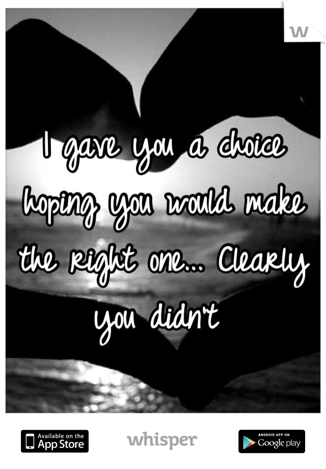 I gave you a choice hoping you would make the right one... Clearly you didn't 
