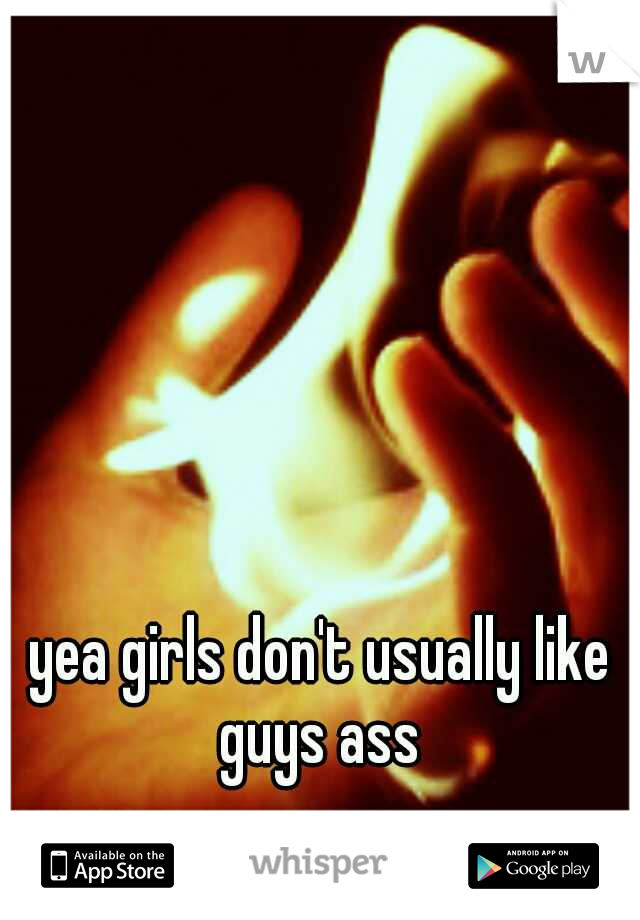 yea girls don't usually like guys ass 