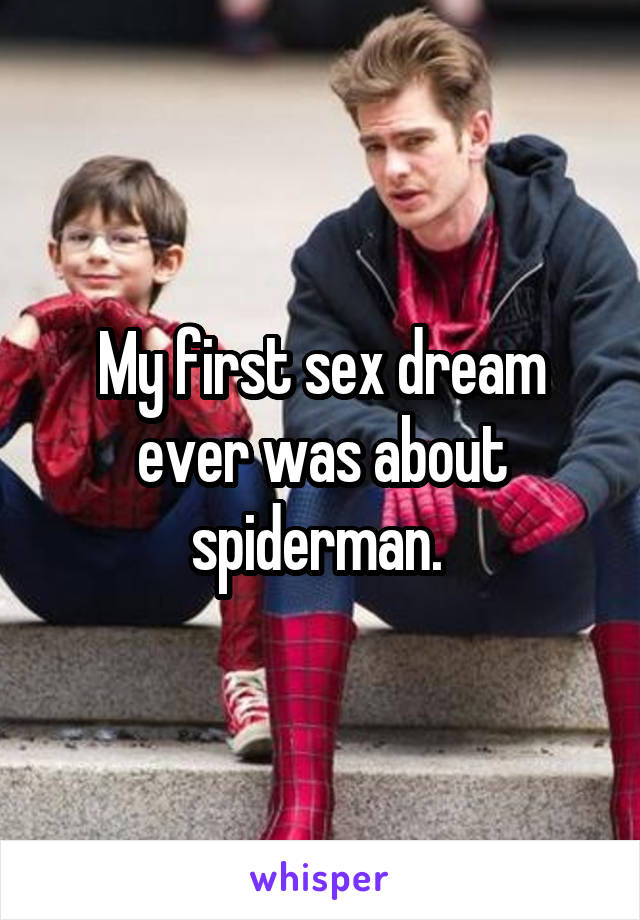 My first sex dream ever was about spiderman. 