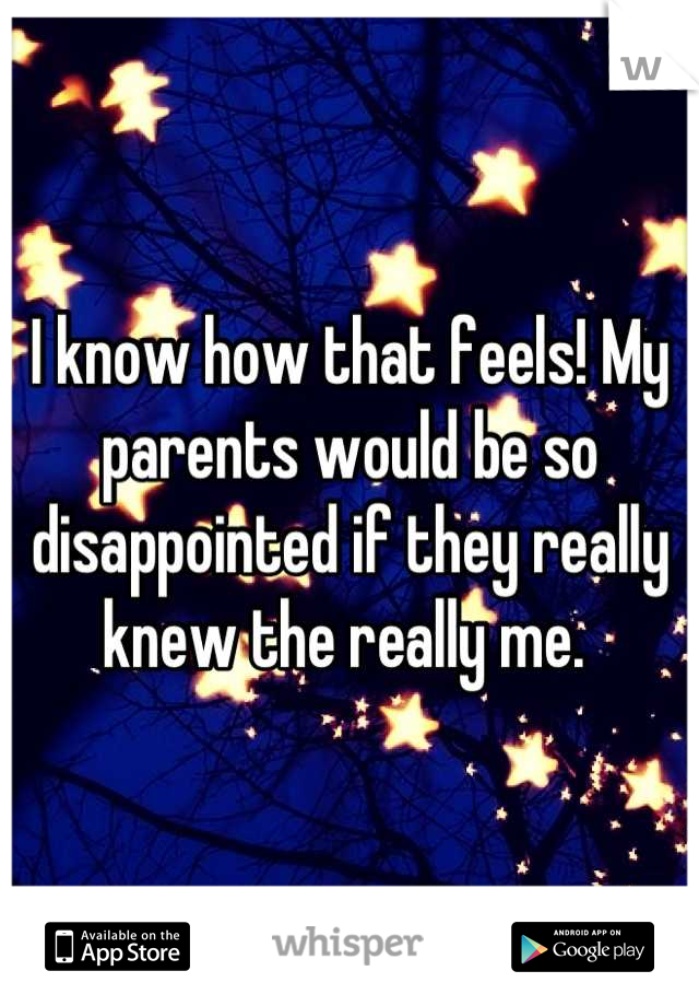 I know how that feels! My parents would be so disappointed if they really knew the really me. 