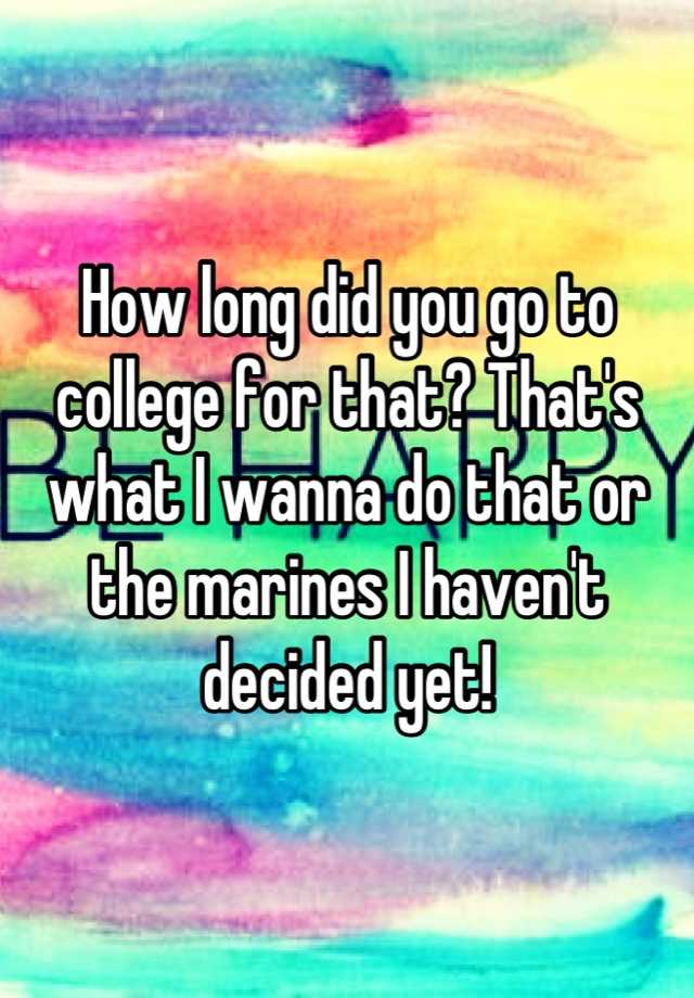 how-long-did-you-go-to-college-for-that-that-s-what-i-wanna-do-that-or