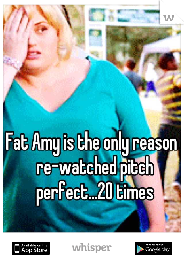 Fat Amy is the only reason I re-watched pitch perfect...20 times