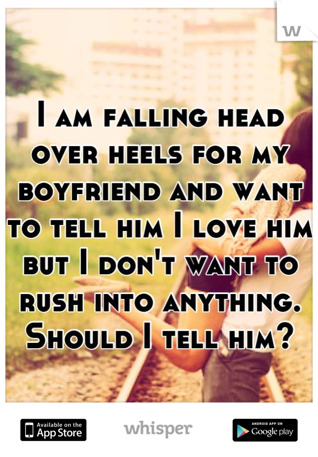 I am falling head over heels for my boyfriend and want to tell him I love him but I don't want to rush into anything. Should I tell him?