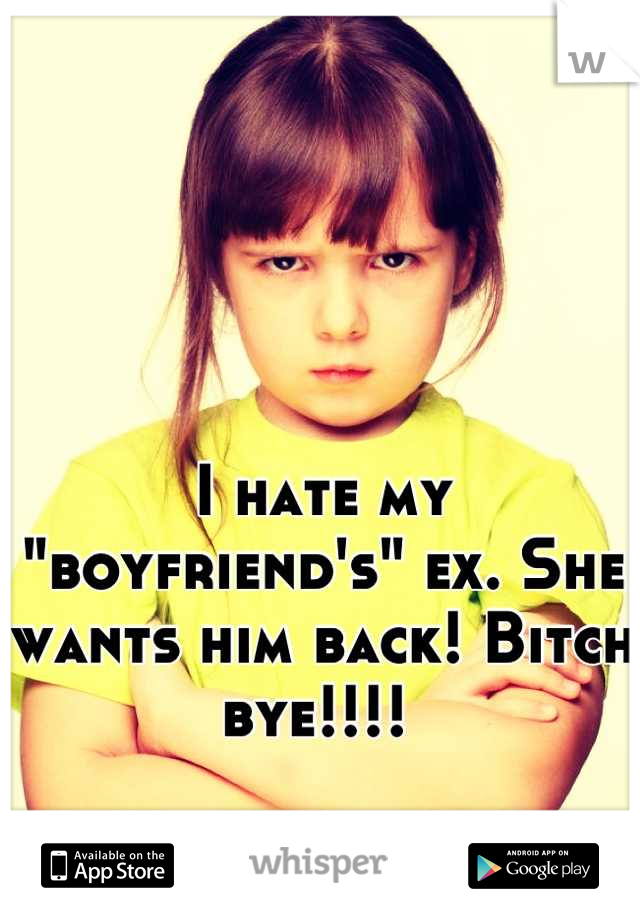 I hate my "boyfriend's" ex. She wants him back! Bitch bye!!!! 