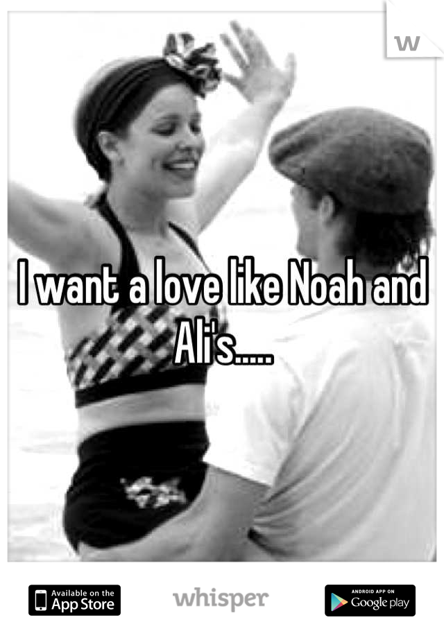 I want a love like Noah and Ali's.....