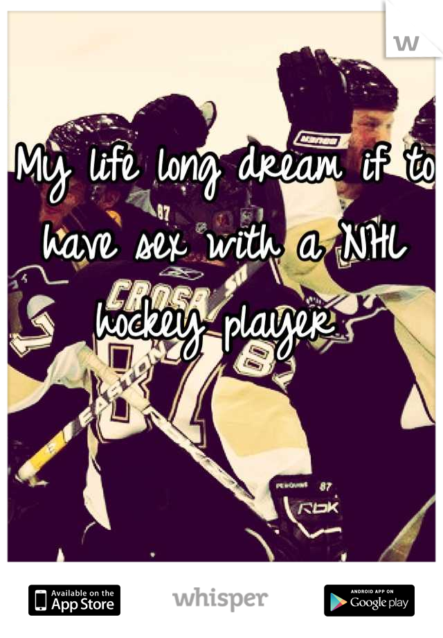 My life long dream if to have sex with a NHL hockey player 